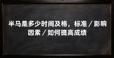 半马是多少时间及格，标准／影响因素／如何提高成绩