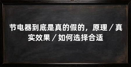 节电器到底是真的假的,原理/真实效果/如何选择合适