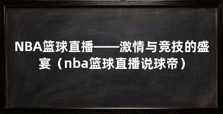 NBA篮球直播——激情与竞技的盛宴(nba篮球直播说球帝)