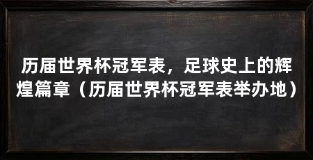 历届世界杯冠军表，足球史上的辉煌篇章（历届世界杯冠军表举办地）