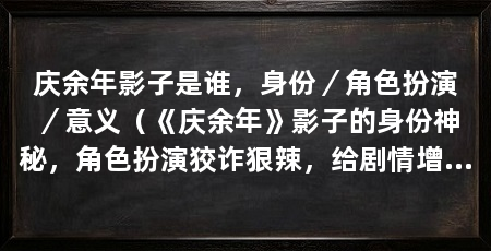 庆余年影子是谁,身份/角色扮演/意义(《庆余年》影子的身份神秘,角色扮演狡诈狠辣,给剧情增添了悬念