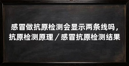 感冒做抗原检测会显示两条线吗,抗原检测原理/感冒抗原检测结果