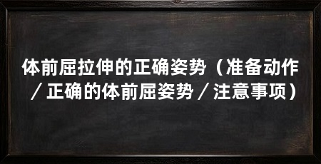 体前屈拉伸的正确姿势（准备动作／正确的体前屈姿势／注意事项）