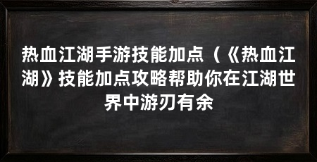 热血江湖手游技能加点（《热血江湖》技能加点攻略帮助你在江湖世界中游刃有余
