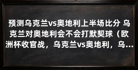 预测乌克兰vs奥地利上半场比分 乌克兰对奥地利会不会打默契球(欧洲杯收官战,乌克兰vs奥地利,乌克兰对奥地利会不会打默契球