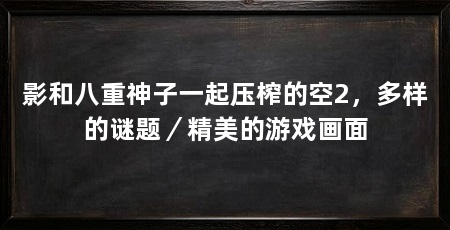 影和八重神子一起压榨的空2,多样的谜题/精美的游戏画面