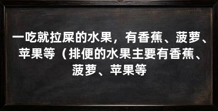 一吃就拉屎的水果，有香蕉、菠萝、苹果等（排便的水果主要有香蕉、菠萝、苹果等