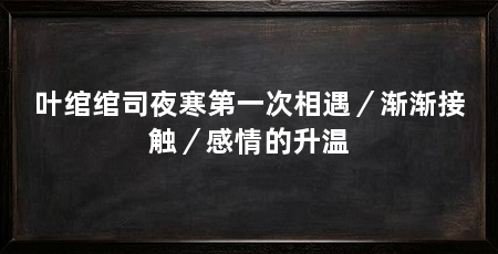 叶绾绾司夜寒第一次相遇／渐渐接触／感情的升温