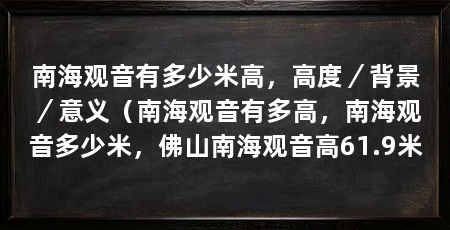 南海观音有多少米高，高度／背景／意义（南海观音有多高，南海观音多少米，佛山南海观音高61.9米