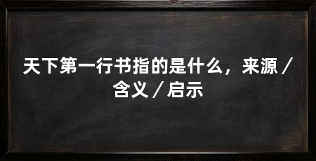 天下第一行书指的是什么,来源/含义/启示