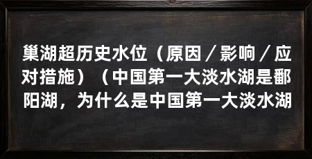 巢湖超历史水位（原因／影响／应对措施）（中国第一大淡水湖是鄱阳湖，为什么是中国第一大淡水湖