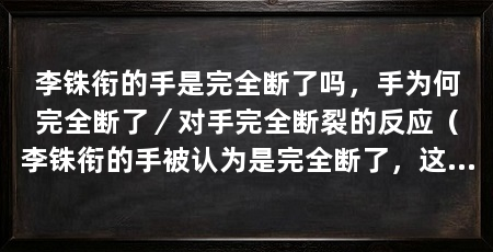 李铢衔的手是完全断了吗，手为何完全断了／对手完全断裂的反应（李铢衔的手被认为是完全断了，这个消息引起了人们的广泛关注和担忧