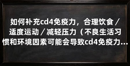 如何补充cd4免疫力,合理饮食/适度运动/减轻压力(不良生活习惯和环境因素可能会导致cd4免疫力下降