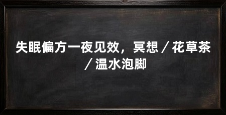 失眠偏方一夜见效，冥想／花草茶／温水泡脚