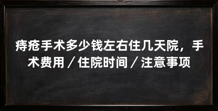 痔疮手术多少钱左右住几天院,手术费用/住院时间/注意事项