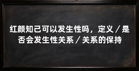 红颜知己可以发生性吗，定义／是否会发生性关系／关系的保持