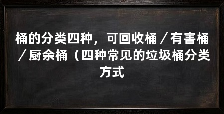 桶的分类四种,可回收桶/有害桶/厨余桶(四种常见的垃圾桶分类方式