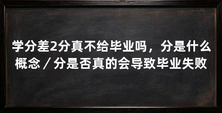 学分差2分真不给毕业吗,分是什么概念/分是否真的会导致毕业失败
