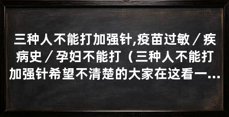 三种人不能打加强针,疫苗过敏/疾病史/孕妇不能打(三种人不能打加强针希望不清楚的大家在这看一看