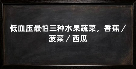 低血压最怕三种水果蔬菜，香蕉／菠菜／西瓜