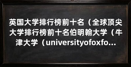 英国大学排行榜前十名（全球顶尖大学排行榜前十名伯明翰大学（牛津大学（universityofoxford）
