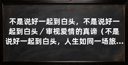 不是说好一起到白头，不是说好一起到白头／审视爱情的真谛（不是说好一起到白头，人生如同一场旅行，每个人都希望能找到幸福