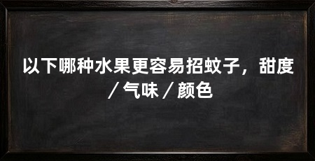 以下哪种水果更容易招蚊子，甜度／气味／颜色
