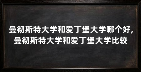 曼彻斯特大学和爱丁堡大学哪个好,曼彻斯特大学和爱丁堡大学比较