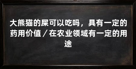 大熊猫的屎可以吃吗，具有一定的药用价值／在农业领域有一定的用途