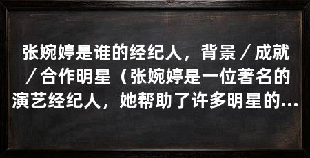 张婉婷是谁的经纪人,背景/成就/合作明星(张婉婷是一位著名的演艺经纪人,她帮助了许多明星的事业