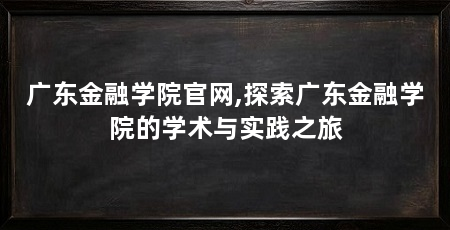 广东金融学院官网,探索广东金融学院的学术与实践之旅