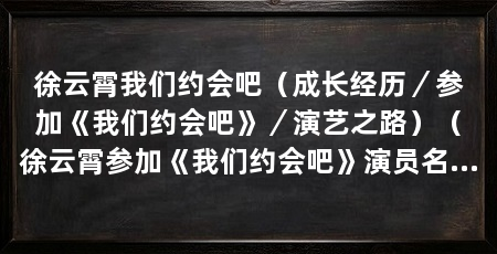 徐云霄我们约会吧（成长经历／参加《我们约会吧》／演艺之路）（徐云霄参加《我们约会吧》演员名单，李菲儿演珍妮