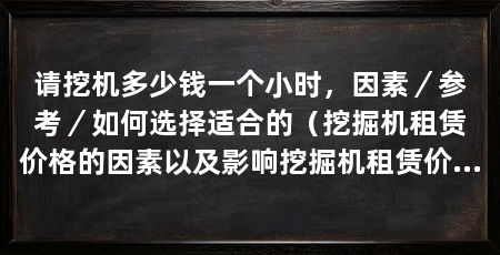 请挖机多少钱一个小时，因素／参考／如何选择适合的（挖掘机租赁价格的因素以及影响挖掘机租赁价格的因素