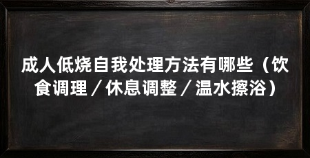 成人低烧自我处理方法有哪些（饮食调理／休息调整／温水擦浴）