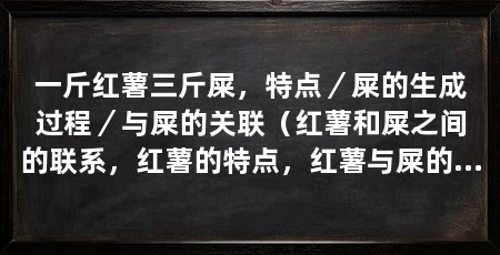 一斤红薯三斤屎,特点/屎的生成过程/与屎的关联(红薯和屎之间的联系,红薯的特点,红薯与屎的关联