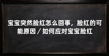 宝宝突然脸红怎么回事,脸红的可能原因/如何应对宝宝脸红