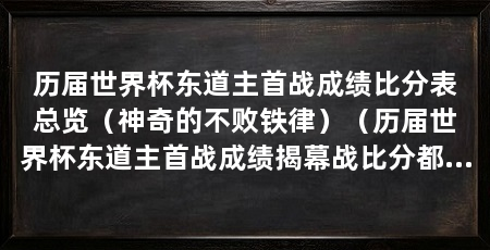 历届世界杯东道主首战成绩比分表总览（神奇的不败铁律）（历届世界杯东道主首战成绩揭幕战比分都保持着神奇的不败铁律