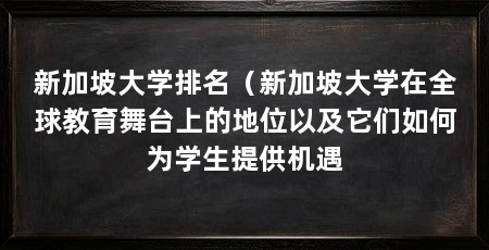 新加坡大学排名(新加坡大学在全球教育舞台上的地位以及它们如何为学生提供机遇