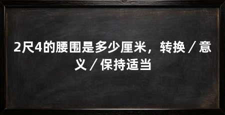 2尺4的腰围是多少厘米，转换／意义／保持适当