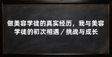做美容学徒的真实经历,我与美容学徒的初次相遇/挑战与成长
