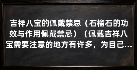 吉祥八宝的佩戴禁忌(石榴石的功效与作用佩戴禁忌)(佩戴吉祥八宝需要注意的地方有许多,为自己和家人带来好运气