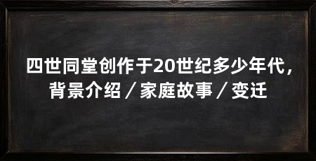 四世同堂创作于20世纪多少年代，背景介绍／家庭故事／变迁