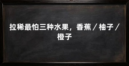 拉稀最怕三种水果，香蕉／柚子／橙子