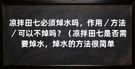 凉拌田七必须焯水吗，作用／方法／可以不焯吗？（凉拌田七是否需要焯水，焯水的方法很简单