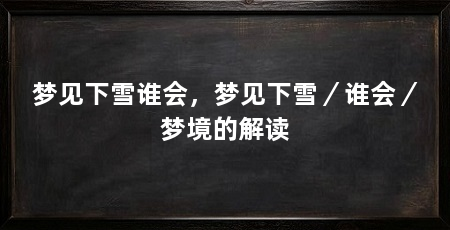 梦见下雪谁会，梦见下雪／谁会／梦境的解读
