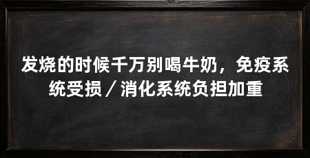 发烧的时候千万别喝牛奶,免疫系统受损/消化系统负担加重