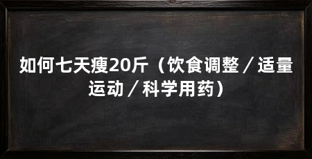 如何七天瘦20斤（饮食调整／适量运动／科学用药）