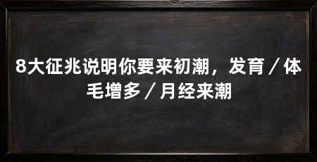 8大征兆说明你要来初潮,发育/体毛增多/月经来潮