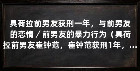 具荷拉前男友获刑一年,与前男友的恋情/前男友的暴力行为(具荷拉前男友崔钟范,崔钟范获刑1年,非法拍摄罪名不成立