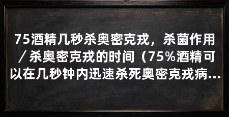 75酒精几秒杀奥密克戎,杀菌作用/杀奥密克戎的时间(75%酒精可以在几秒钟内迅速杀死奥密克戎病毒